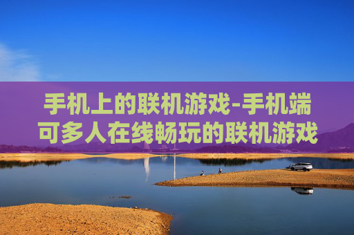 手机上的联机游戏-手机端可多人在线畅玩的联机游戏