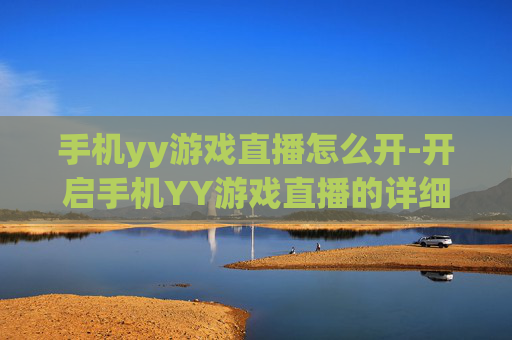 手机yy游戏直播怎么开-开启手机YY游戏直播的详细操作方法 手机yy游戏直播怎么开-开启手机YY游戏直播的详细操作方法