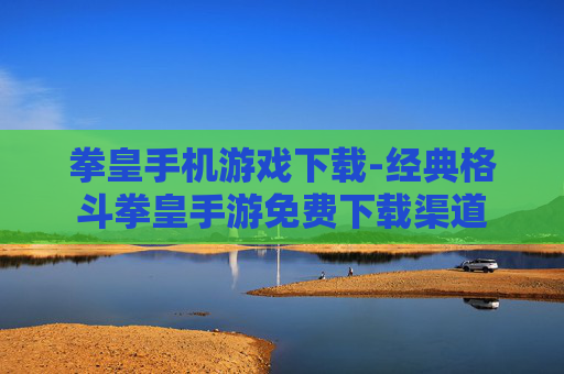 拳皇手机游戏下载-经典格斗拳皇手游免费下载渠道