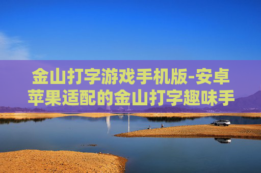 金山打字游戏手机版-安卓苹果适配的金山打字趣味手游