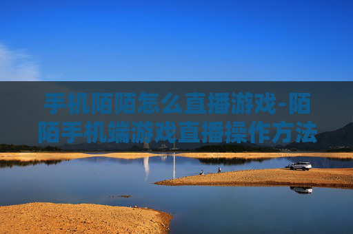 手机陌陌怎么直播游戏-陌陌手机端游戏直播操作方法指南