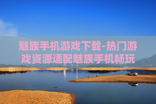 魅族手机游戏下载-热门游戏资源适配魅族手机畅玩