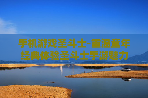 手机游戏圣斗士-重温童年经典体验圣斗士手游魅力