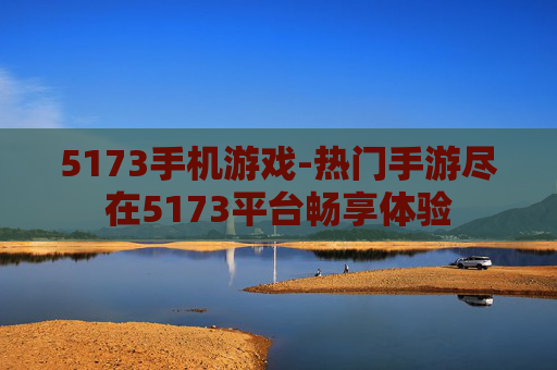 5173手机游戏-热门手游尽在5173平台畅享体验