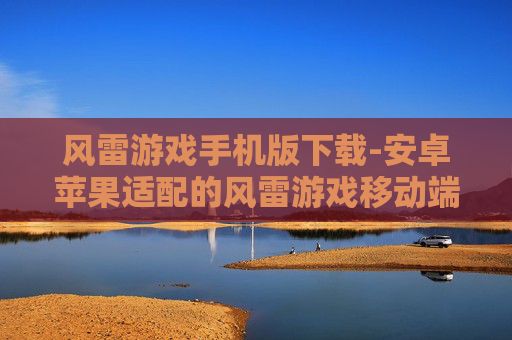 风雷游戏手机版下载-安卓苹果适配的风雷游戏移动端获取途径
