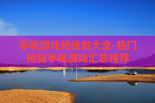 手机游戏枪战类大全-热门枪战手机游戏汇总推荐