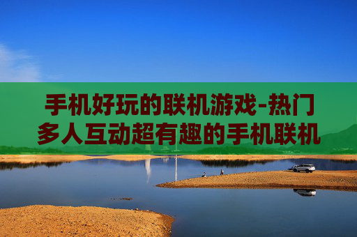 手机好玩的联机游戏-热门多人互动超有趣的手机联机游戏