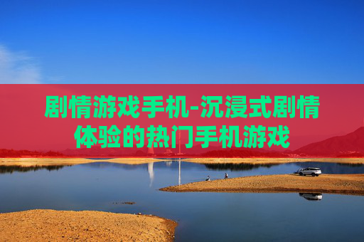 剧情游戏手机-沉浸式剧情体验的热门手机游戏