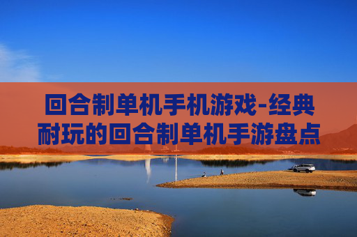 回合制单机手机游戏-经典耐玩的回合制单机手游盘点 回合制单机手机游戏-经典耐玩的回合制单机手游盘点