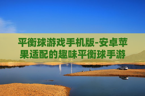 平衡球游戏手机版-安卓苹果适配的趣味平衡球手游