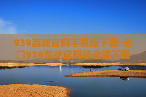 939游戏官网手机版下载-热门939游戏官网移动端下载通道