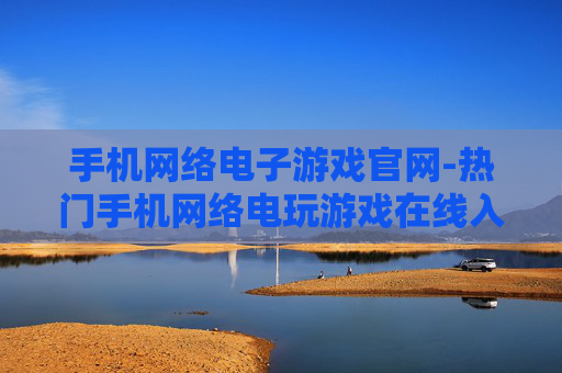 手机网络电子游戏官网-热门手机网络电玩游戏在线入口