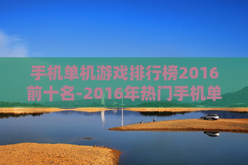 手机单机游戏排行榜2016前十名-2016年热门手机单机游戏前十推荐 手机单机游戏排行榜2016前十名-2016年热门手机单机游戏前十推荐