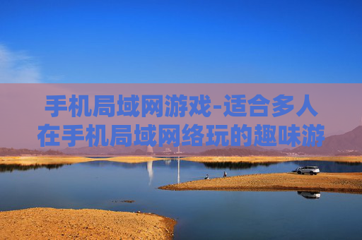 手机局域网游戏-适合多人在手机局域网络玩的趣味游戏 手机局域网游戏-适合多人在手机局域网络玩的趣味游戏