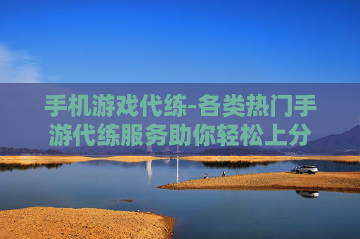 手机游戏代练-各类热门手游代练服务助你轻松上分 手机游戏代练-各类热门手游代练服务助你轻松上分