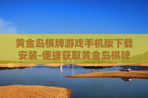 黄金岛棋牌游戏手机版下载安装-便捷获取黄金岛棋牌手游安装包
