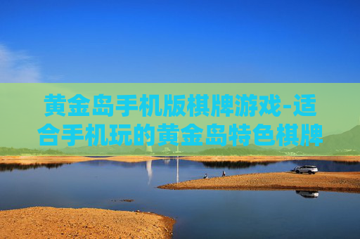 黄金岛手机版棋牌游戏-适合手机玩的黄金岛特色棋牌娱乐玩法 黄金岛手机版棋牌游戏-适合手机玩的黄金岛特色棋牌娱乐玩法