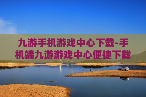 九游手机游戏中心下载-手机端九游游戏中心便捷下载途径 九游手机游戏中心下载-手机端九游游戏中心便捷下载途径