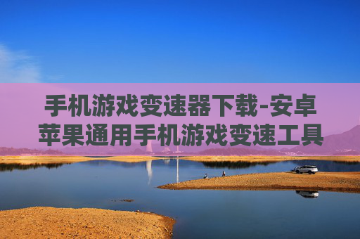 手机游戏变速器下载-安卓苹果通用手机游戏变速工具获取