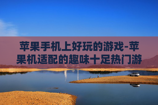 苹果手机上好玩的游戏-苹果机适配的趣味十足热门游戏推荐