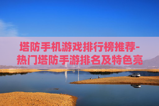 塔防手机游戏排行榜推荐-热门塔防手游排名及特色亮点解析