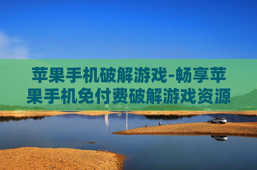 苹果手机破解游戏-畅享苹果手机免付费破解游戏资源
