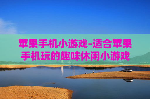 苹果手机小游戏-适合苹果手机玩的趣味休闲小游戏 苹果手机小游戏-适合苹果手机玩的趣味休闲小游戏