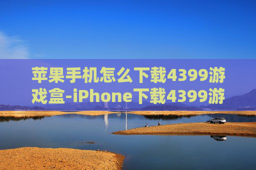 苹果手机怎么下载4399游戏盒-iPhone下载4399游戏盒具体操作方法
