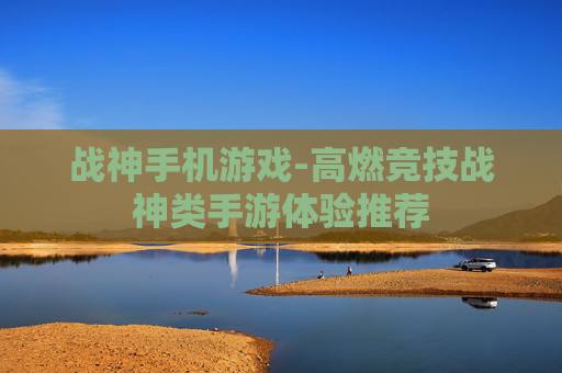 战神手机游戏-高燃竞技战神类手游体验推荐