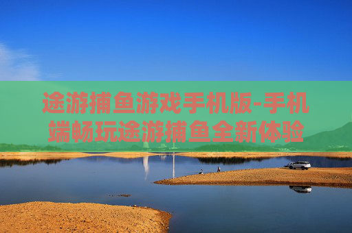 途游捕鱼游戏手机版-手机端畅玩途游捕鱼全新体验