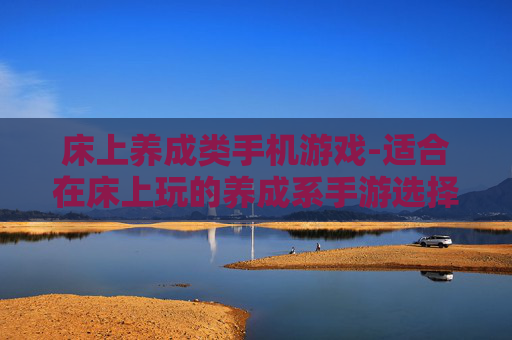 床上养成类手机游戏-适合在床上玩的养成系手游选择