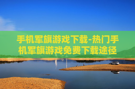 手机军旗游戏下载-热门手机军旗游戏免费下载途径