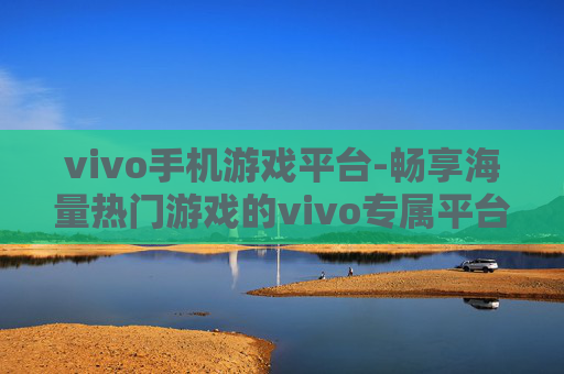 vivo手机游戏平台-畅享海量热门游戏的vivo专属平台