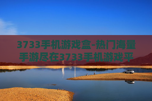 3733手机游戏盒-热门海量手游尽在3733手机游戏平台