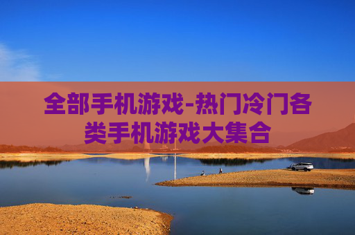 全部手机游戏-热门冷门各类手机游戏大集合 全部手机游戏-热门冷门各类手机游戏大集合