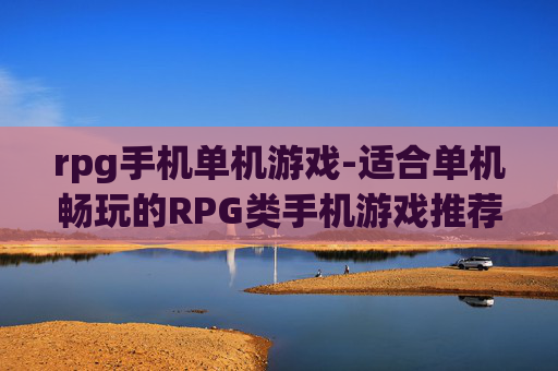 rpg手机单机游戏-适合单机畅玩的RPG类手机游戏推荐