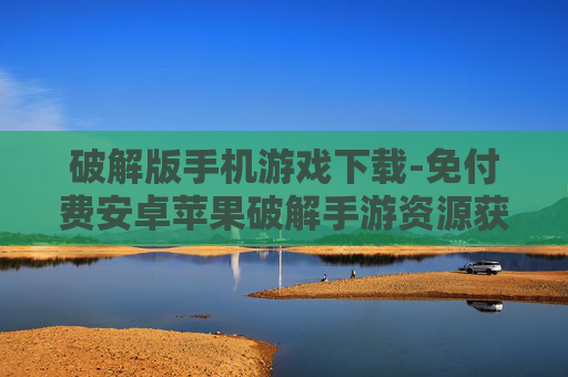 破解版手机游戏下载-免付费安卓苹果破解手游资源获取 破解版手机游戏下载-免付费安卓苹果破解手游资源获取