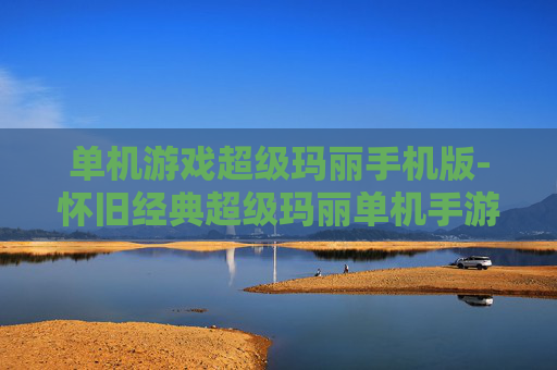单机游戏超级玛丽手机版-怀旧经典超级玛丽单机手游版本 单机游戏超级玛丽手机版-怀旧经典超级玛丽单机手游版本