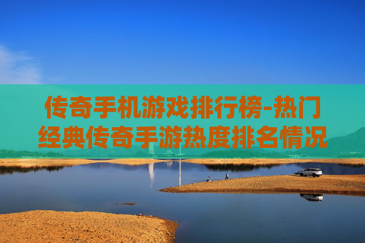 传奇手机游戏排行榜-热门经典传奇手游热度排名情况