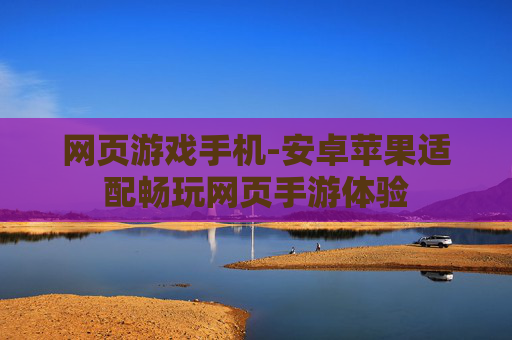 网页游戏手机-安卓苹果适配畅玩网页手游体验