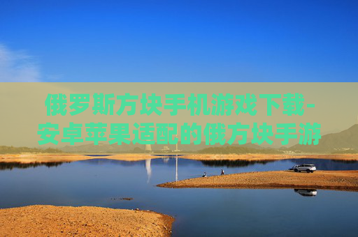 俄罗斯方块手机游戏下载-安卓苹果适配的俄方块手游免费获取 俄罗斯方块手机游戏下载-安卓苹果适配的俄方块手游免费获取