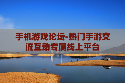 手机游戏论坛-热门手游交流互动专属线上平台 手机游戏论坛-热门手游交流互动专属线上平台