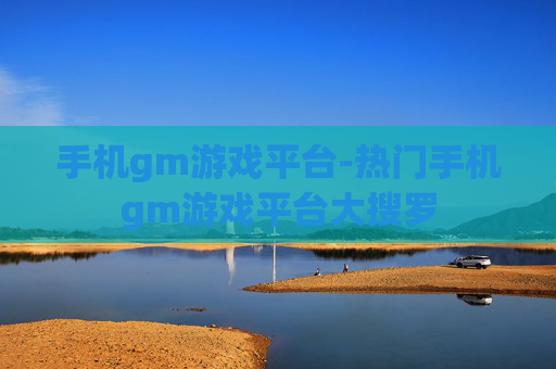 手机gm游戏平台-热门手机gm游戏平台大搜罗