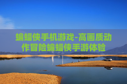 蝙蝠侠手机游戏-高画质动作冒险蝙蝠侠手游体验