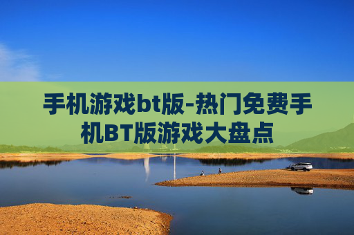 手机游戏bt版-热门免费手机BT版游戏大盘点