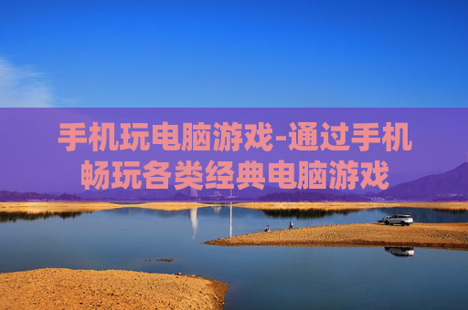手机玩电脑游戏-通过手机畅玩各类经典电脑游戏