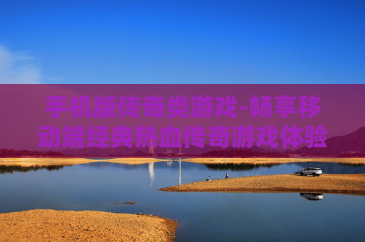 手机版传奇类游戏-畅享移动端经典热血传奇游戏体验