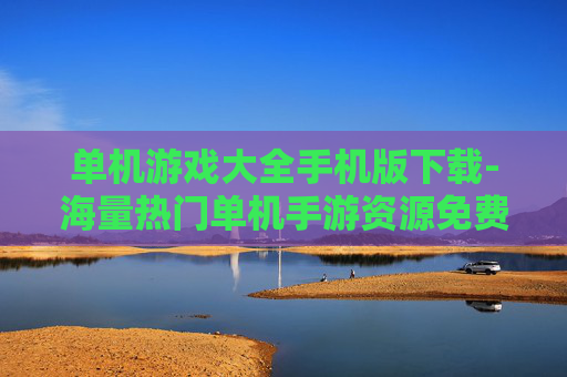 单机游戏大全手机版下载-海量热门单机手游资源免费下载渠道 单机游戏大全手机版下载-海量热门单机手游资源免费下载渠道