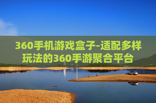 360手机游戏盒子-适配多样玩法的360手游聚合平台
