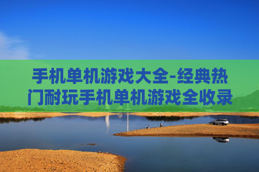 手机单机游戏大全-经典热门耐玩手机单机游戏全收录